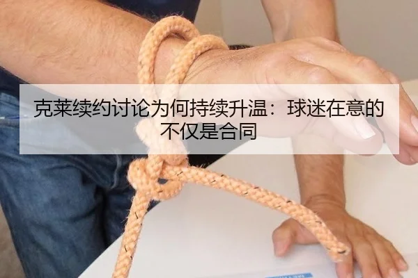 克莱续约讨论为何持续升温：球迷在意的不仅是合同（leyu）